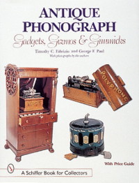 Antique Phonograph: Gadgets, Gizmos, & Gimmicks by Paul Fabrizio & George F. Paul